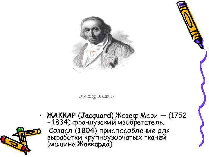  • ЖАККАР (Jacquard) Жозеф Мари — (1752 - 1834) французский изобретатель. • Создал