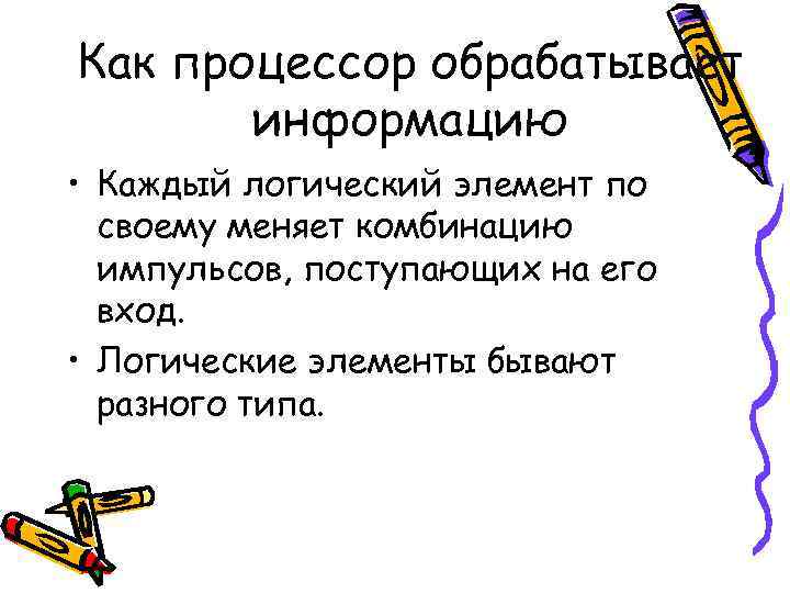 Как процессор обрабатывает информацию • Каждый логический элемент по своему меняет комбинацию импульсов, поступающих