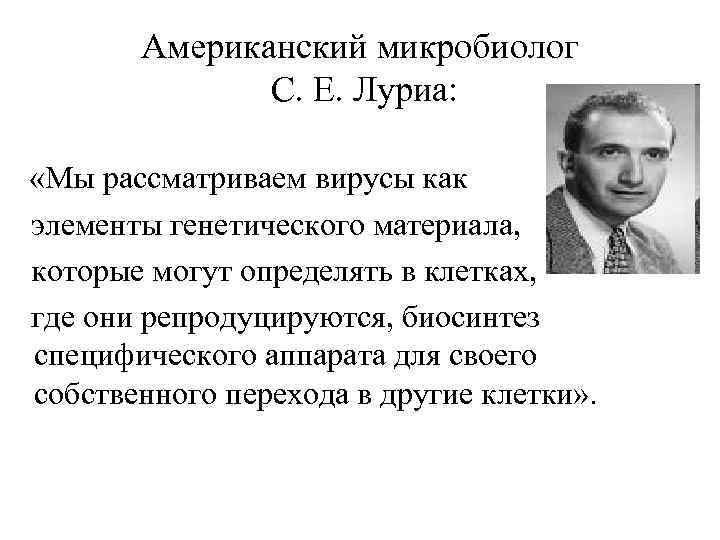 Американский микробиолог С. Е. Луриа: «Мы рассматриваем вирусы как элементы генетического материала, которые могут