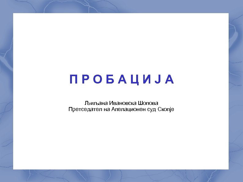 ПРОБАЦИЈА Љиљана Ивановска Шопова Претседател на Апелационен суд Скопје 