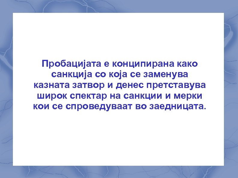 Пробацијата е конципирана како санкција со која се заменува казната затвор и денес претставува