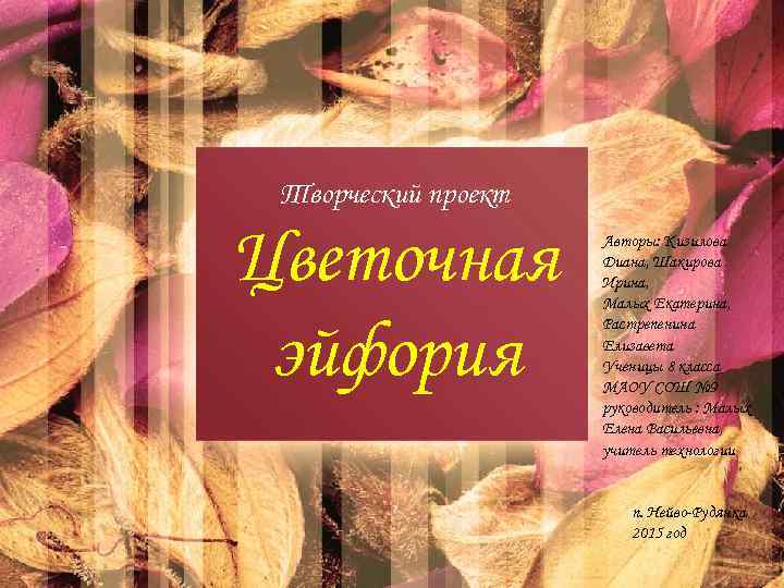 Творческий проект Цветочная эйфория Авторы: Кизилова Диана, Шакирова Ирина, Малых Екатерина, Растрепенина Елизавета Ученицы