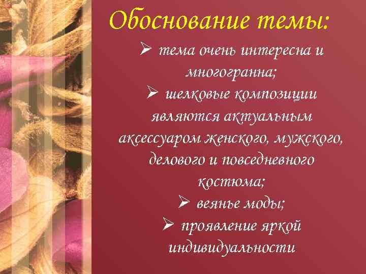 Обоснование темы: Ø тема очень интересна и многогранна; Ø шелковые композиции являются актуальным аксессуаром