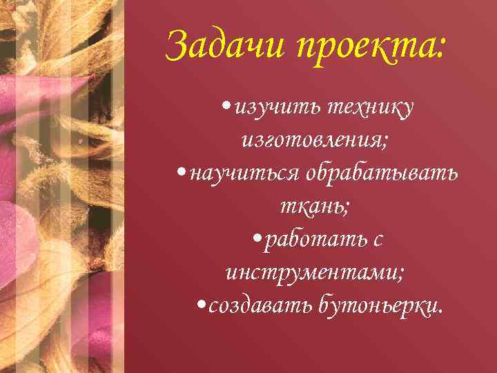 Задачи проекта: • изучить технику изготовления; • научиться обрабатывать ткань; • работать с инструментами;