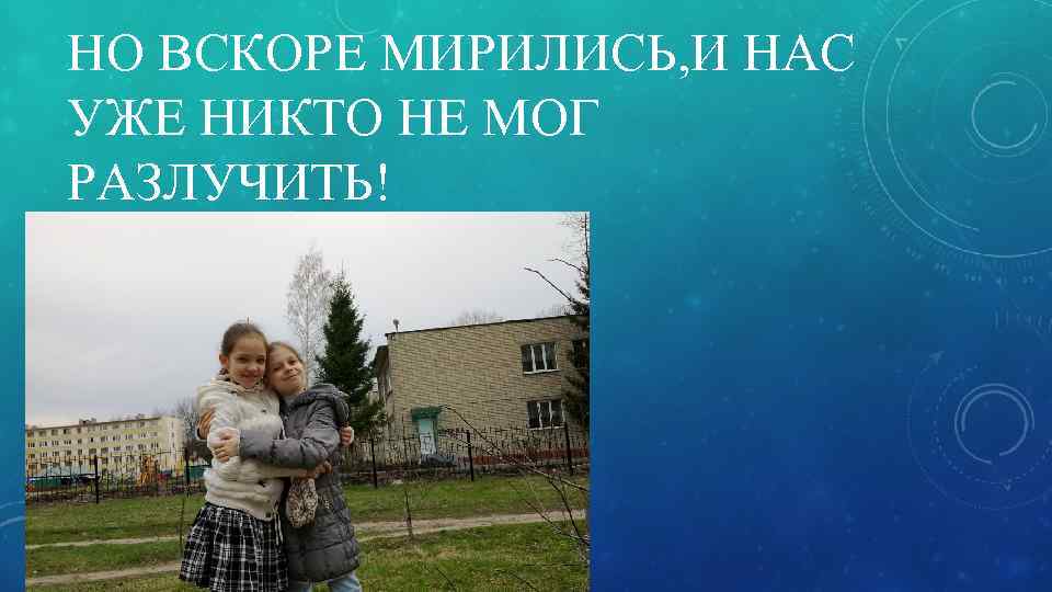 НО ВСКОРЕ МИРИЛИСЬ, И НАС УЖЕ НИКТО НЕ МОГ РАЗЛУЧИТЬ! 