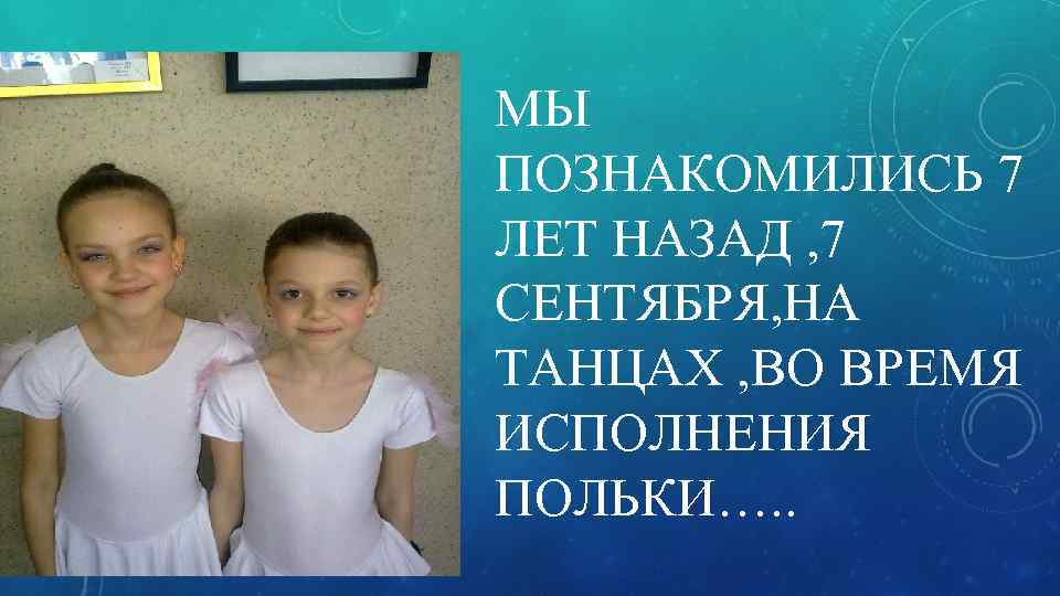 МЫ ПОЗНАКОМИЛИСЬ 7 ЛЕТ НАЗАД , 7 СЕНТЯБРЯ, НА ТАНЦАХ , ВО ВРЕМЯ ИСПОЛНЕНИЯ