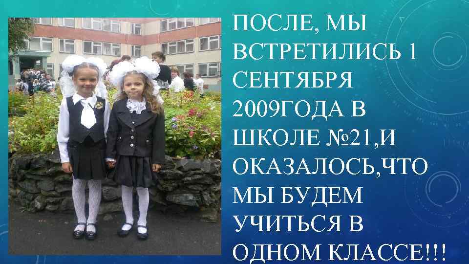 ПОСЛЕ, МЫ ВСТРЕТИЛИСЬ 1 СЕНТЯБРЯ 2009 ГОДА В ШКОЛЕ № 21, И ОКАЗАЛОСЬ, ЧТО