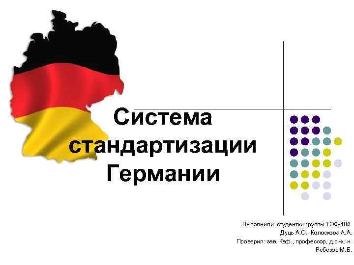 Система стандартизации Германии Выполнили: студентки группы ТЭФ-486 Дуць А. О. , Колоскова А. А.