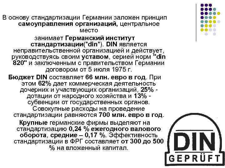В основу стандартизации Германии заложен принцип самоуправления организаций, центральное место занимает Германский институт стандартизации(