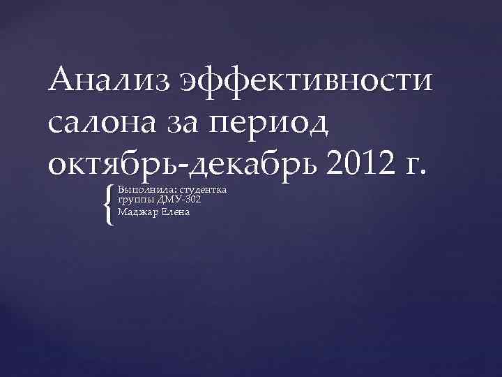 Анализ эффективности салона за период октябрь-декабрь 2012 г. { Выполнила: студентка группы ДМУ-302 Маджар