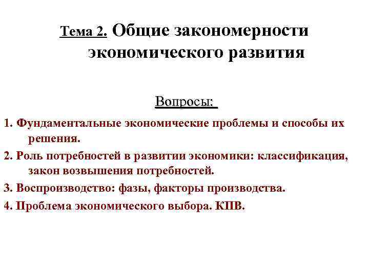 Общие закономерности экономического развития Тема 2. Вопросы: 1. Фундаментальные экономические проблемы и способы их
