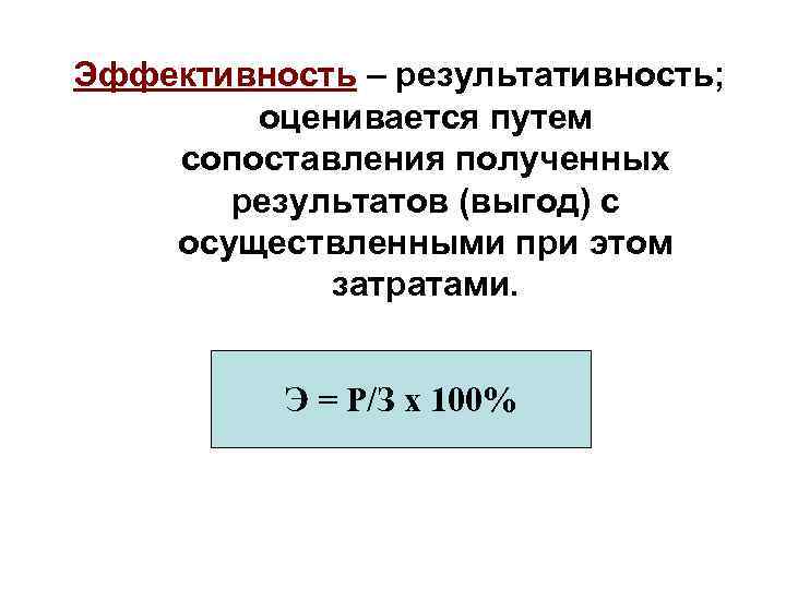 Эффективность – результативность; оценивается путем сопоставления полученных результатов (выгод) с осуществленными при этом затратами.