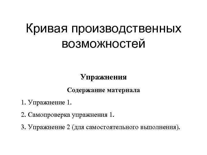 Кривая производственных возможностей Упражнения Содержание материала 1. Упражнение 1. 2. Самопроверка упражнения 1. 3.