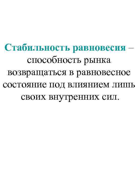 Стабильность равновесия – способность рынка возвращаться в равновесное состояние под влиянием лишь своих внутренних