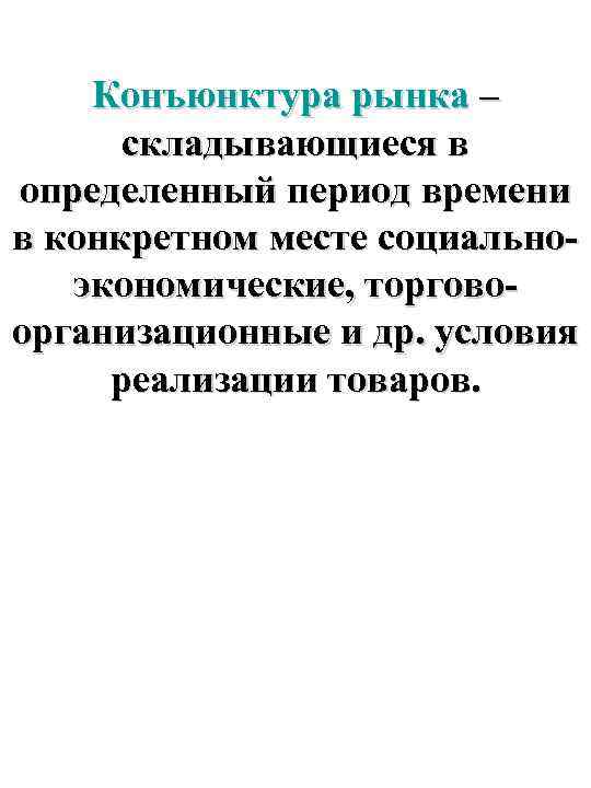 Конъюнктура рынка – складывающиеся в определенный период времени в конкретном месте социальноэкономические, торговоорганизационные и