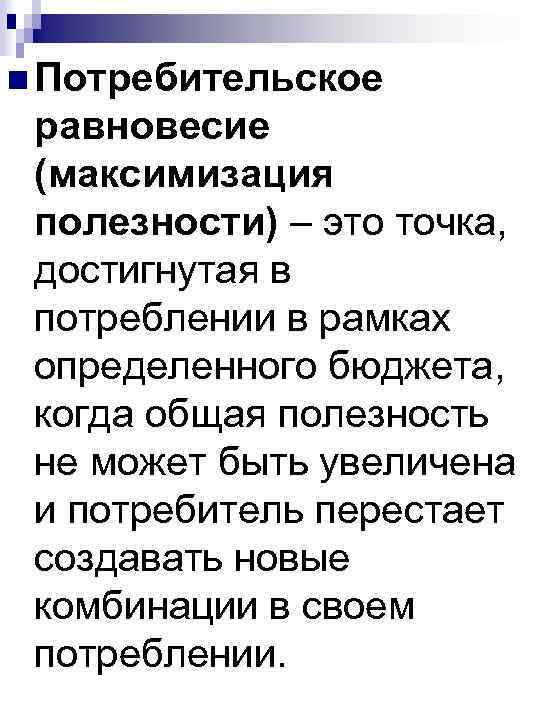 n Потребительское равновесие (максимизация полезности) – это точка, достигнутая в потреблении в рамках определенного