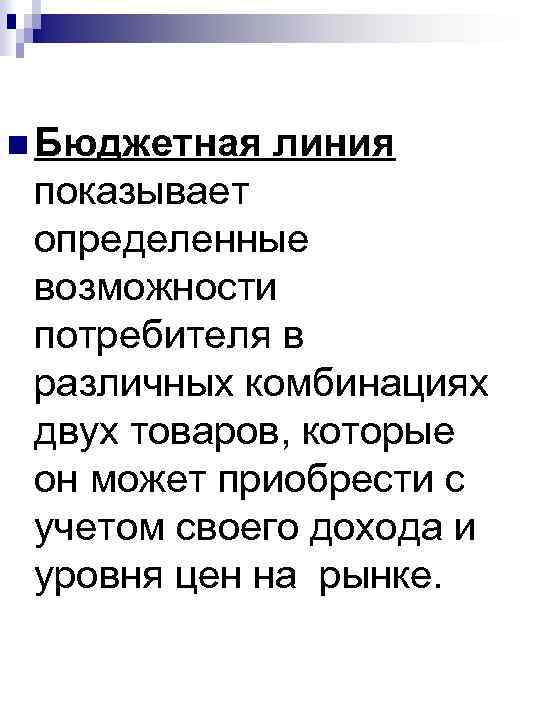n Бюджетная линия показывает определенные возможности потребителя в различных комбинациях двух товаров, которые он