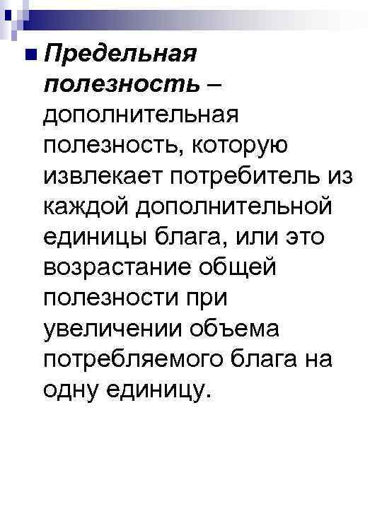 n Предельная полезность – дополнительная полезность, которую извлекает потребитель из каждой дополнительной единицы блага,
