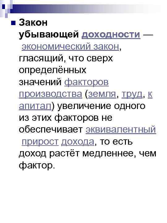 n Закон убывающей доходности — экономический закон, гласящий, что сверх определённых значений факторов производства