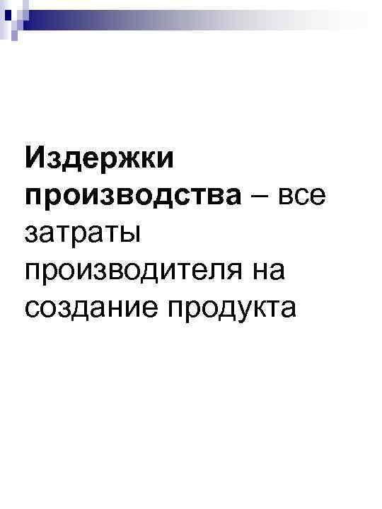 Издержки производства – все затраты производителя на создание продукта 