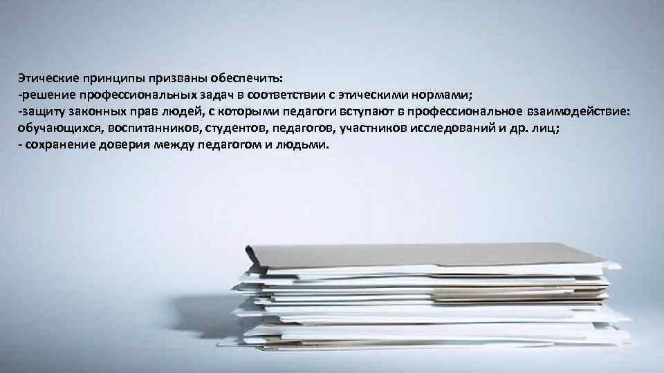 Этические принципы призваны обеспечить: -решение профессиональных задач в соответствии с этическими нормами; -защиту законных