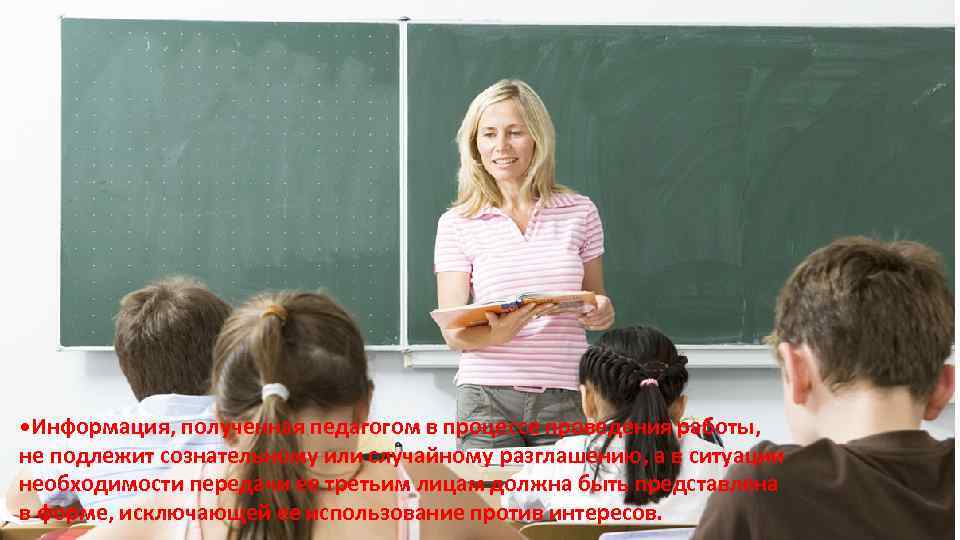  • Информация, полученная педагогом в процессе проведения работы, не подлежит сознательному или случайному
