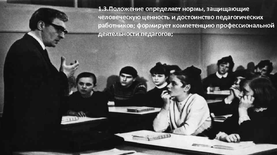 1. 3. Положение определяет нормы, защищающие человеческую ценность и достоинство педагогических работников; формирует компетенцию