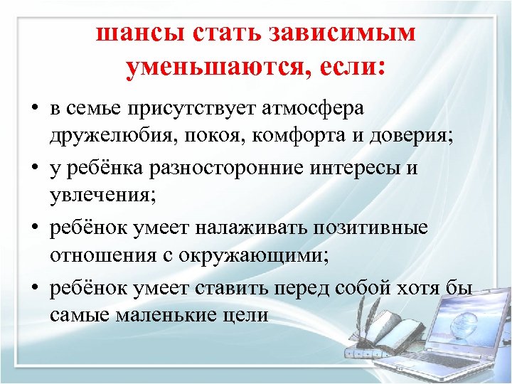 шансы стать зависимым уменьшаются, если: • в семье присутствует атмосфера дружелюбия, покоя, комфорта и