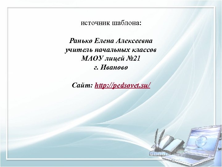 источник шаблона: Ранько Елена Алексеевна учитель начальных классов МАОУ лицей № 21 г. Иваново