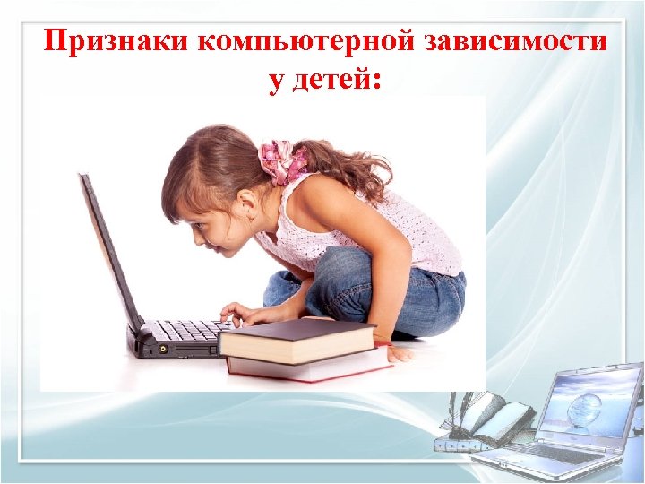 Признаки компьютерной зависимости у детей: 