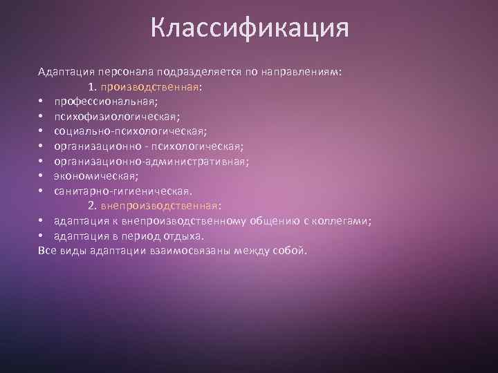 Классификация Адаптация персонала подразделяется по направлениям: 1. производственная: • профессиональная; • психофизиологическая; • социально-психологическая;