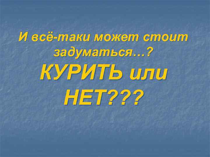 И всё-таки может стоит задуматься…? КУРИТЬ или НЕТ? ? ? 