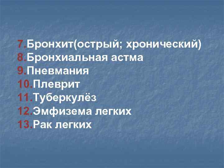 7. Бронхит(острый; хронический) 8. Бронхиальная астма 9. Пневмания 10. Плеврит 11. Туберкулёз 12. Эмфизема