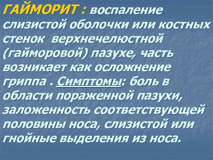 ГАЙМОРИТ : воспаление слизистой оболочки или костных стенок верхнечелюстной (гайморовой) пазухе, часть возникает как