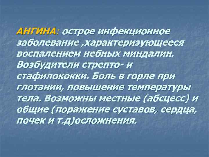 АНГИНА: острое инфекционное заболевание , характеризующееся воспалением небных миндалин. Возбудители стрепто- и стафилококки. Боль