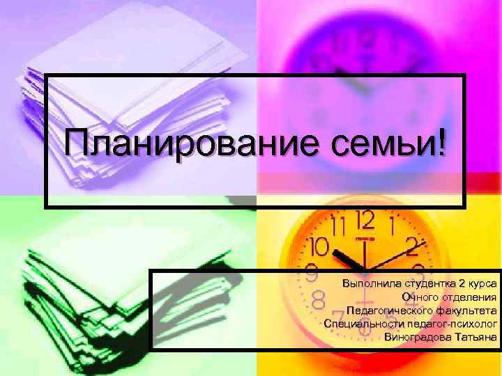 Планирование семьи! Выполнила студентка 2 курса Очного отделения Педагогического факультета Специальности педагог-психолог Виноградова Татьяна