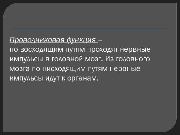 Проводниковая функция – по восходящим путям проходят нервные импульсы в головной мозг. Из головного