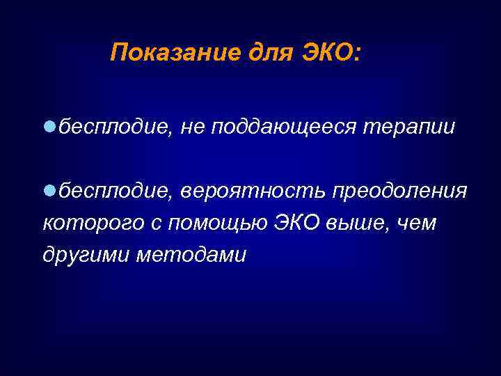 Показание для ЭКО: lбесплодие, не поддающееся терапии lбесплодие, вероятность преодоления которого с помощью ЭКО