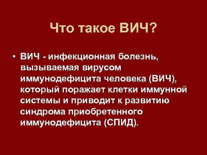 Что такое ВИЧ? • ВИЧ - инфекционная болезнь, вызываемая вирусом иммунодефицита человека (ВИЧ), который