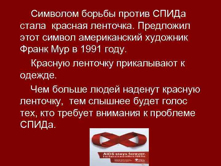 Символом борьбы против СПИДа стала красная ленточка. Предложил этот символ американский художник Франк Мур