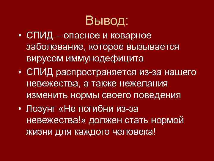 Вывод: • СПИД – опасное и коварное заболевание, которое вызывается вирусом иммунодефицита • СПИД