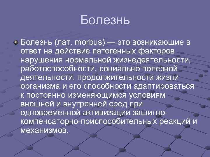 Болезнь (лат. morbus) — это возникающие в ответ на действие патогенных факторов нарушения нормальной