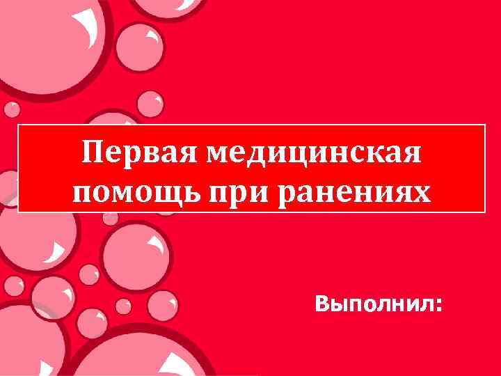 Первая медицинская помощь при ранениях Выполнил: 