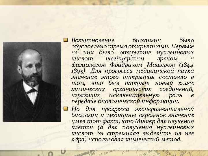 Возникновение биохимии было обусловлено тремя открытиями. Первым из них было открытие нуклеиновых кислот швейцарским