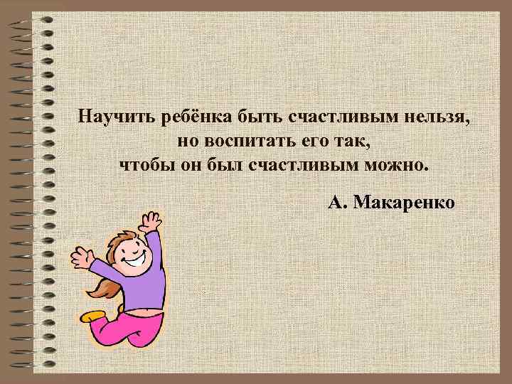 Научить ребёнка быть счастливым нельзя, но воспитать его так, чтобы он был счастливым можно.