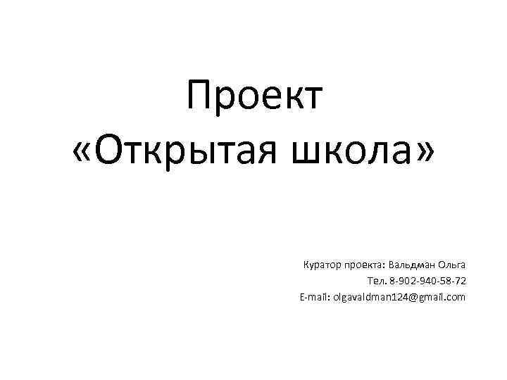 Проект «Открытая школа» Куратор проекта: Вальдман Ольга Тел. 8 -902 -940 -58 -72 E-mail: