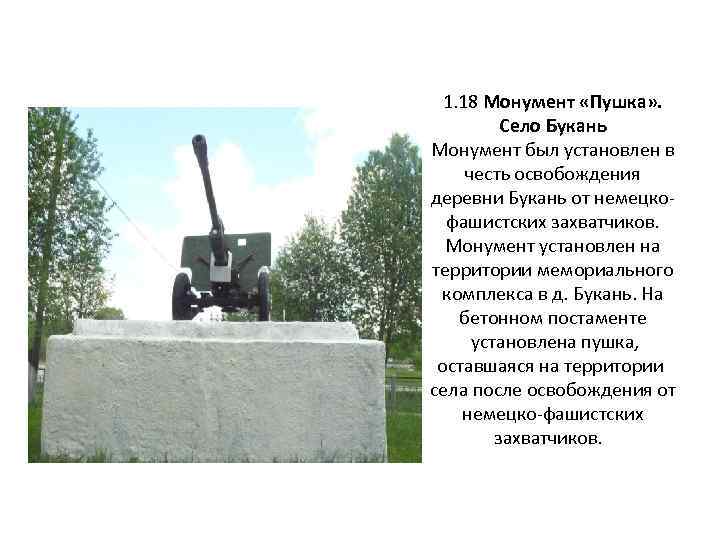 1. 18 Монумент «Пушка» . Село Букань Монумент был установлен в честь освобождения деревни