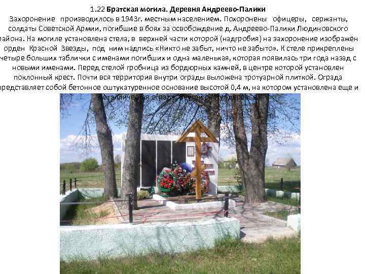 1. 22 Братская могила. Деревня Андреево-Палики Захоронение производилось в 1943 г. местным населением. Похоронены