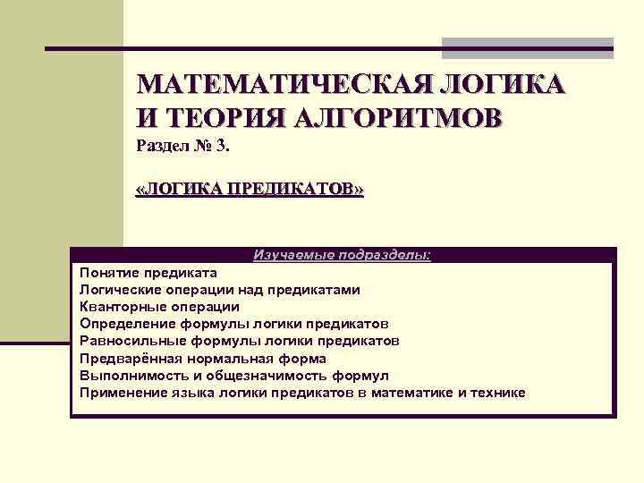 МАТЕМАТИЧЕСКАЯ ЛОГИКА И ТЕОРИЯ АЛГОРИТМОВ Раздел № 3. «ЛОГИКА ПРЕДИКАТОВ» Изучаемые подразделы: Понятие предиката