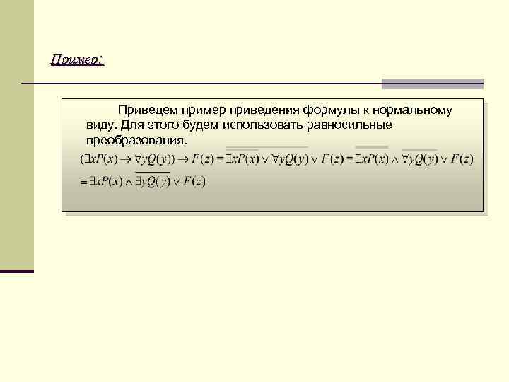 Пример: Приведем пример приведения формулы к нормальному виду. Для этого будем использовать равносильные преобразования.